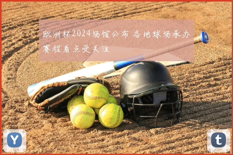 欧洲杯2024场馆公布 各地球场承办赛程看点受关注