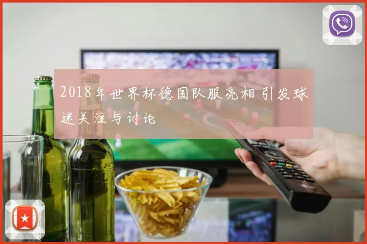 2018年世界杯德国队服亮相 引发球迷关注与讨论