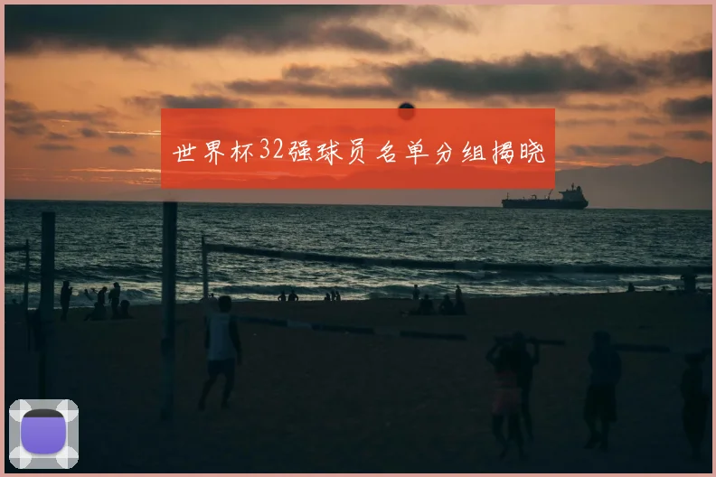 世界杯32强球员名单分组揭晓