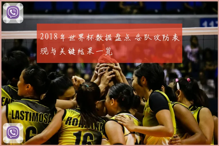 2018年世界杯数据盘点 各队攻防表现与关键结果一览