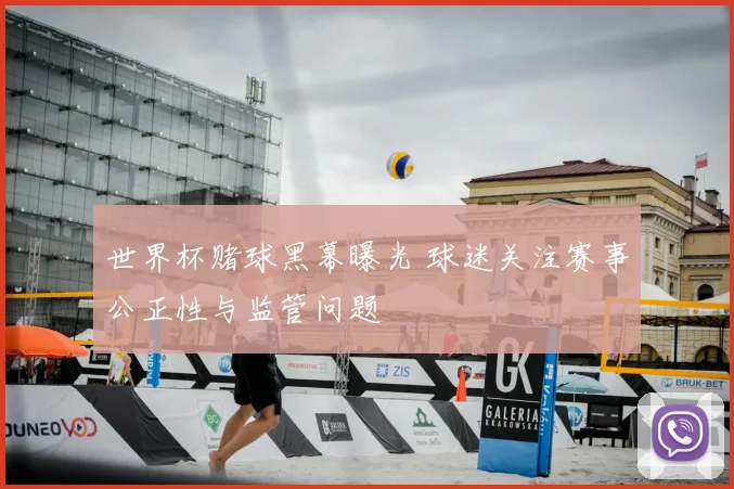 世界杯赌球黑幕曝光 球迷关注赛事公正性与监管问题