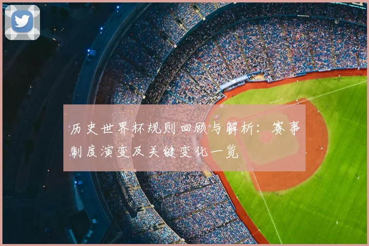 历史世界杯规则回顾与解析:赛事制度演变及关键变化一览