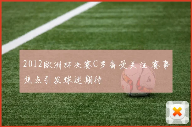 2012欧洲杯决赛C罗备受关注 赛事焦点引发球迷期待