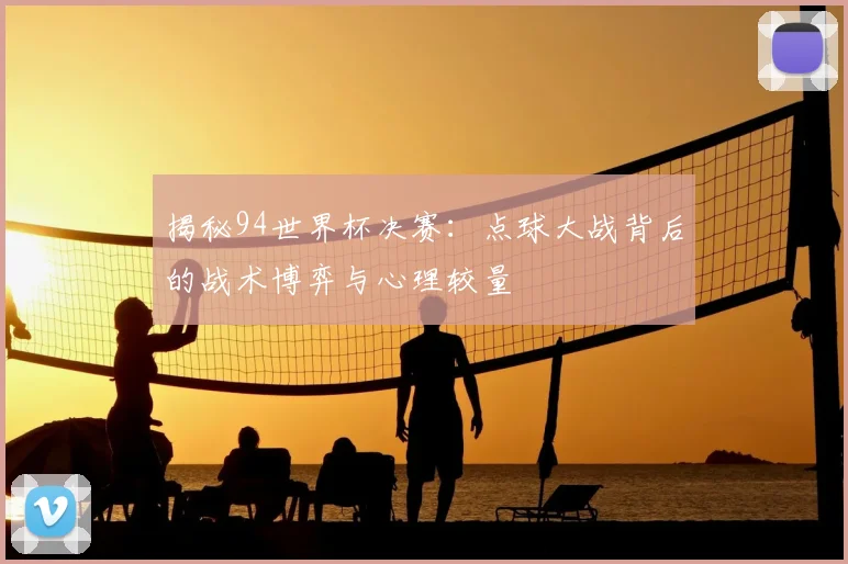 揭秘94世界杯决赛:点球大战背后的战术博弈与心理较量
