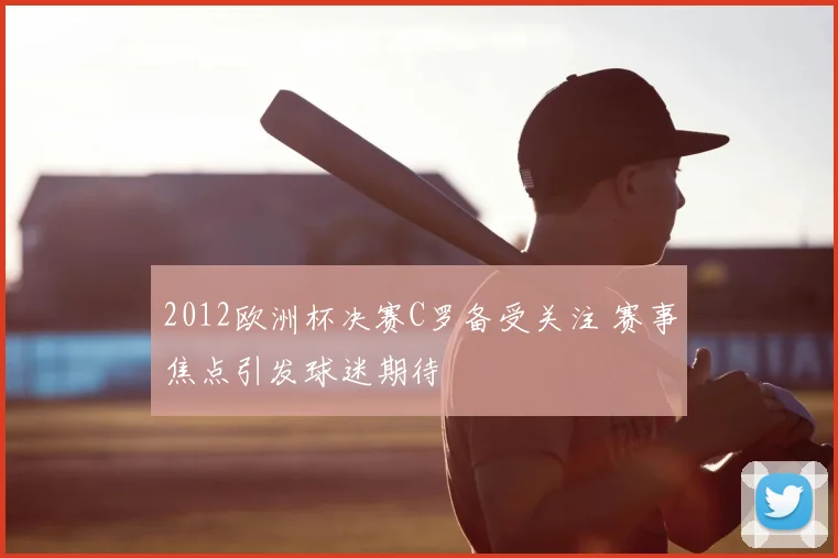 2012欧洲杯决赛C罗备受关注 赛事焦点引发球迷期待