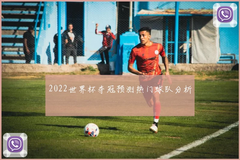2022世界杯夺冠预测热门球队分析
