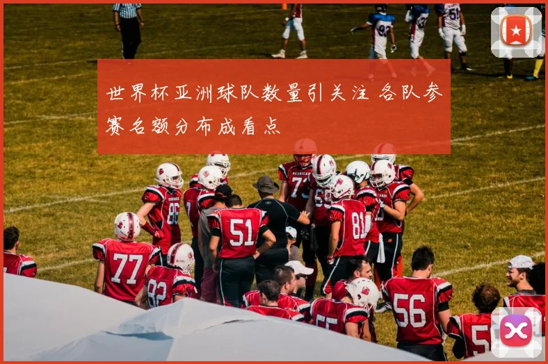 世界杯亚洲球队数量引关注 各队参赛名额分布成看点