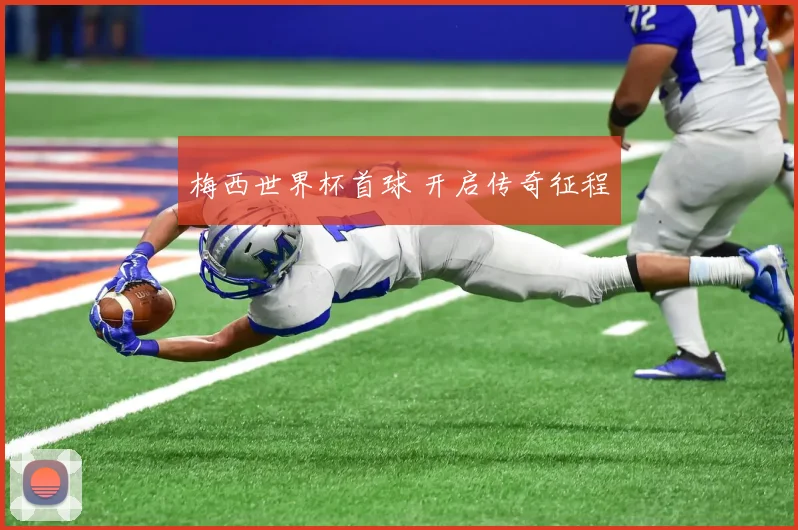 梅西世界杯首球 开启传奇征程