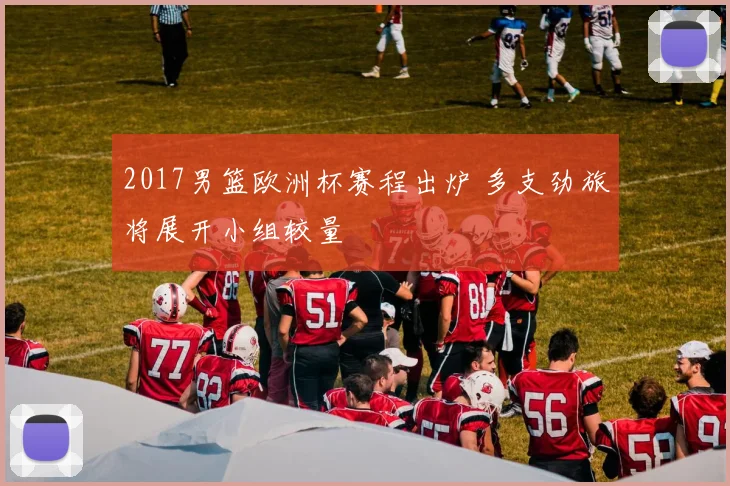 2017男篮欧洲杯赛程出炉 多支劲旅将展开小组较量
