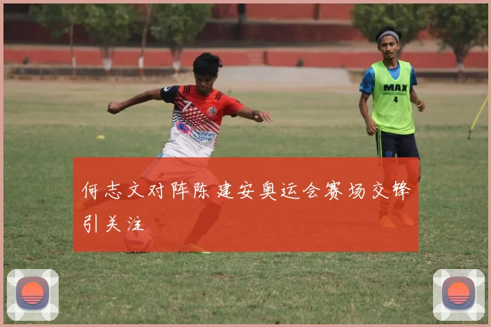 何志文对阵陈建安奥运会赛场交锋引关注